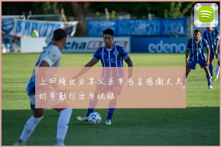 上田绮世分享父亲节感言感谢丈夫的辛勤付出与祝福