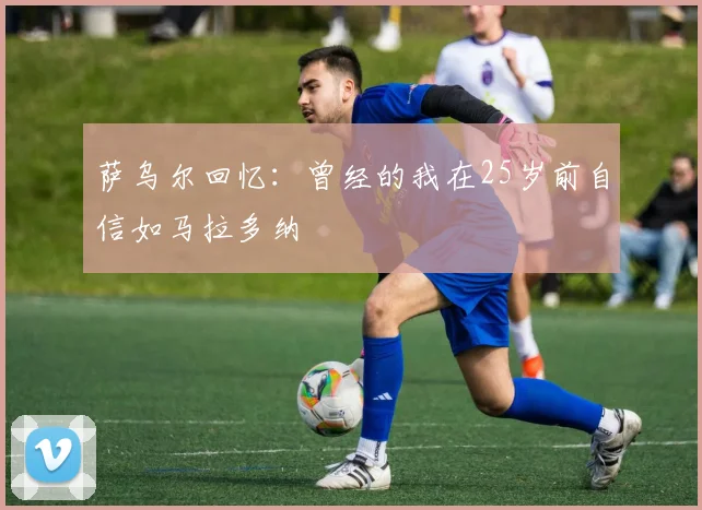 萨乌尔回忆：曾经的我在25岁前自信如马拉多纳