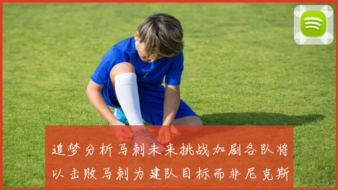 追梦分析马刺未来挑战加剧各队将以击败马刺为建队目标而非尼克斯