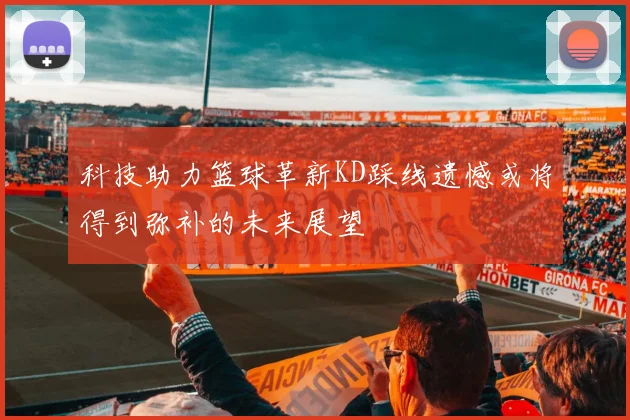 科技助力篮球革新KD踩线遗憾或将得到弥补的未来展望