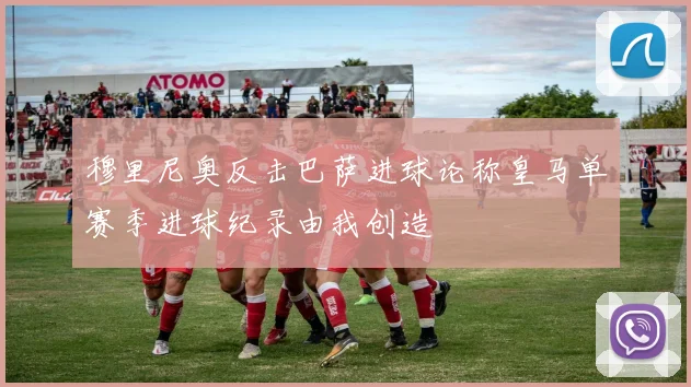 穆里尼奥反击巴萨进球论称皇马单赛季进球纪录由我创造