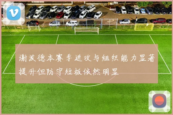 谢泼德本赛季进攻与组织能力显著提升但防守短板依然明显